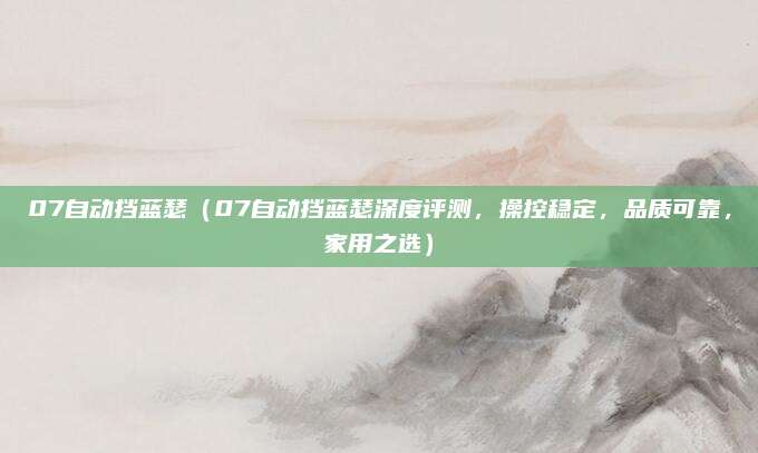 07自动挡蓝瑟(07自动挡蓝瑟深度评测,操控稳定,品质可靠,家用之选)