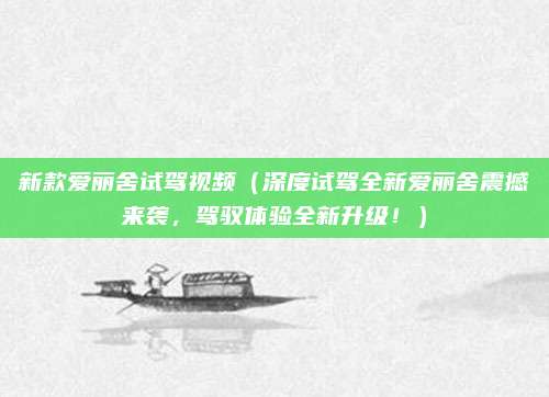新款爱丽舍试驾视频（深度试驾全新爱丽舍震撼来袭，驾驭体验全新升级！）