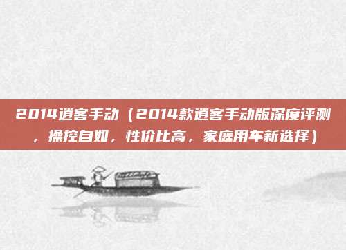 2014逍客手动（2014款逍客手动版深度评测，操控自如，性价比高，家庭用车新选择）