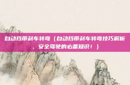 自动挡带刹车转弯(自动挡带刹车转弯技巧解析,安全驾驶的必备知识!)