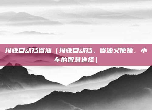 玛驰自动挡省油(玛驰自动挡,省油又便捷,小车的智慧选择)
