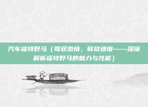 汽车福特野马(驾驭激情,释放速度——深度解析福特野马的魅力与性能)
