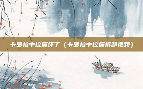 卡罗拉中控屏坏了(卡罗拉中控屏拆卸视频)