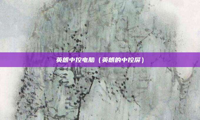 英朗中控电脑(英朗的中控屏)