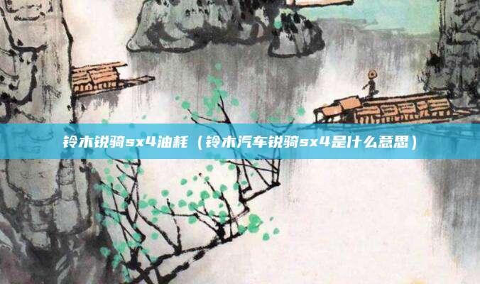 铃木锐骑sx4油耗（铃木汽车锐骑sx4是什么意思）