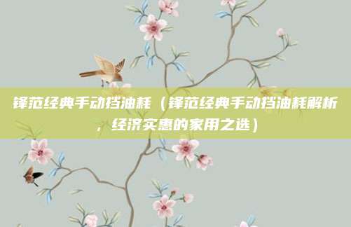 锋范经典手动挡油耗(锋范经典手动挡油耗解析,经济实惠的家用之选)