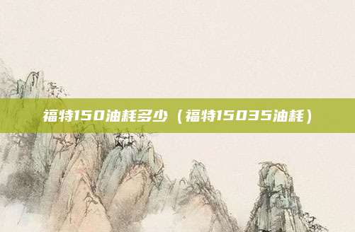 福特150油耗多少(福特15035油耗)