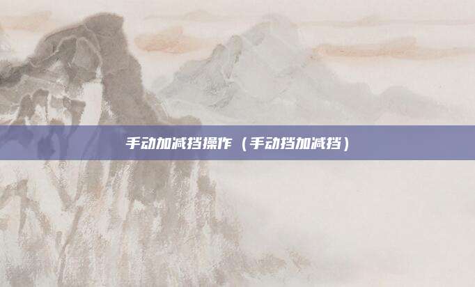 手动加减挡操作(手动挡加减挡)