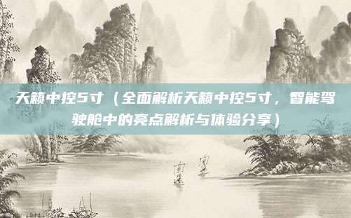 天籁中控5寸（全面解析天籁中控5寸，智能驾驶舱中的亮点解析与体验分享）