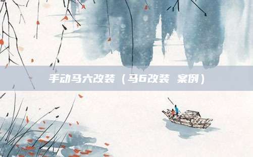 手动马六改装(马6改装 案例)