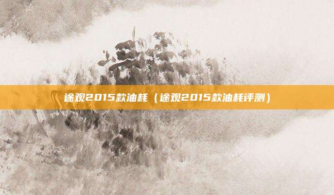 途观2015款油耗(途观2015款油耗评测)