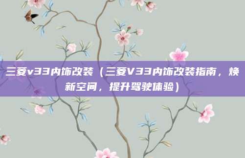三菱v33内饰改装(三菱V33内饰改装指南,焕新空间,提升驾驶体验)
