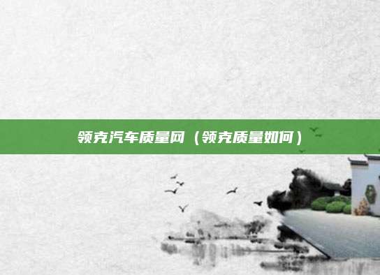 领克汽车质量网(领克质量如何)