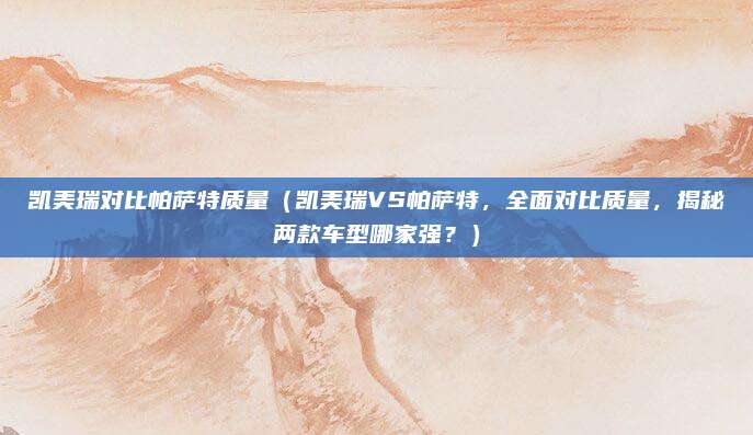 凯美瑞对比帕萨特质量(凯美瑞VS帕萨特,全面对比质量,揭秘两款车型哪家强?)