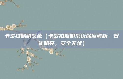 卡罗拉照明系统(卡罗拉照明系统深度解析,智能照亮,安全无忧)