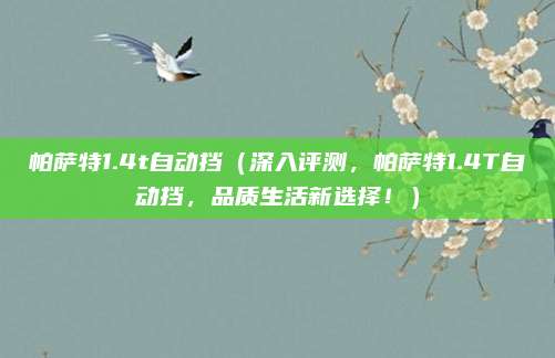 帕萨特1.4t自动挡(深入评测,帕萨特1.4T自动挡,品质生活新选择!)