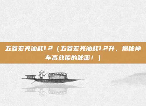 五菱宏光油耗1.2(五菱宏光油耗1.2升,揭秘神车高效能的秘密!)