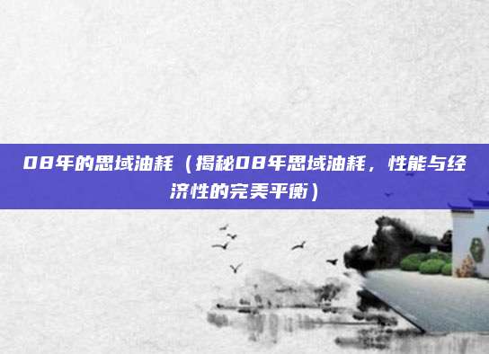 08年的思域油耗(揭秘08年思域油耗,性能与经济性的完美平衡)