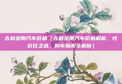 吉利金刚汽车价格(吉利金刚汽车价格解析,性价比之选,购车指南全解析)