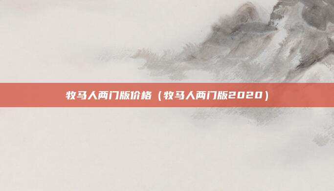 牧马人两门版价格(牧马人两门版2020)