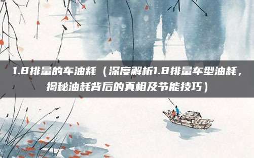 1.8排量的车油耗(深度解析1.8排量车型油耗,揭秘油耗背后的真相及节能技巧)