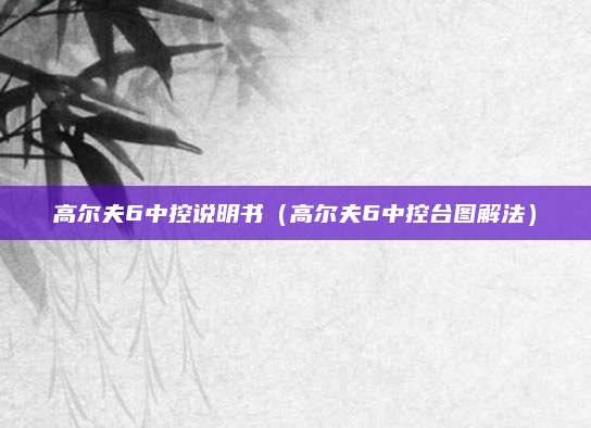 高尔夫6中控说明书(高尔夫6中控台图解法)