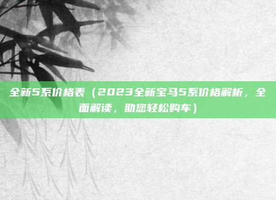 全新5系价格表（2023全新宝马5系价格解析，全面解读，助您轻松购车）