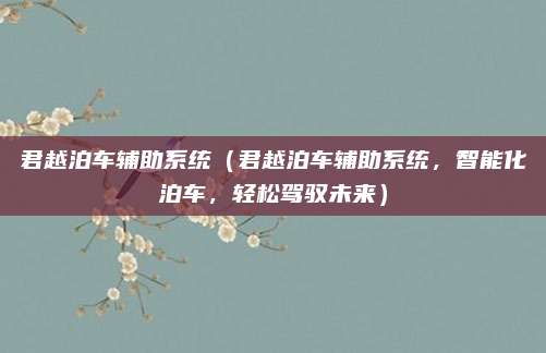君越泊车辅助系统(君越泊车辅助系统,智能化泊车,轻松驾驭未来)