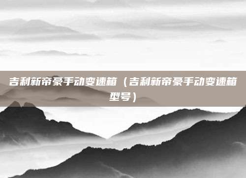 吉利新帝豪手动变速箱(吉利新帝豪手动变速箱型号)