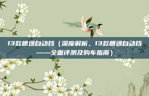 13款朗逸自动挡(深度解析,13款朗逸自动挡——全面评测及购车指南)