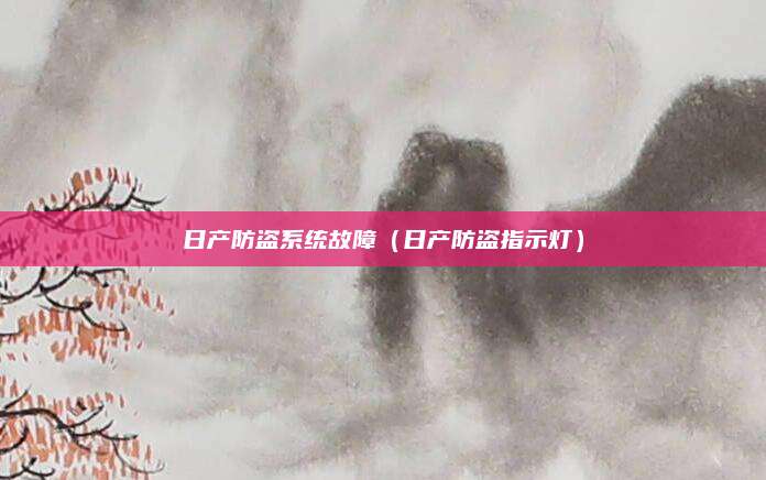 日产防盗系统故障(日产防盗指示灯)