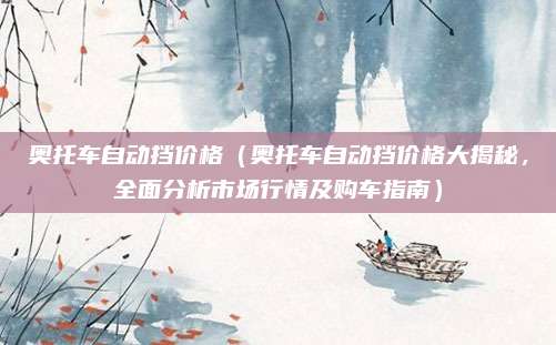 奥托车自动挡价格(奥托车自动挡价格大揭秘,全面分析市场行情及购车指南)
