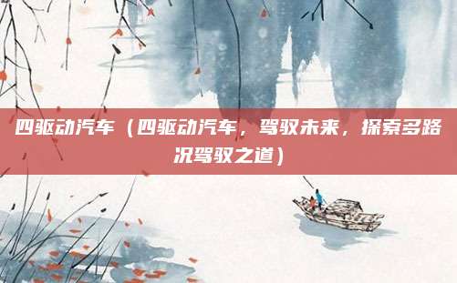 四驱动汽车(四驱动汽车,驾驭未来,探索多路况驾驭之道)