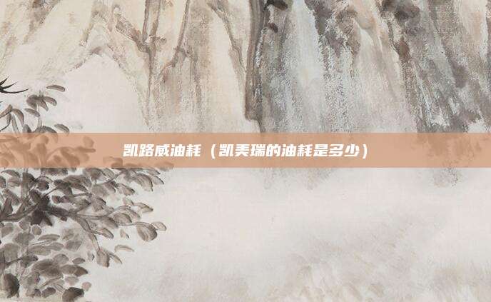 凯路威油耗(凯美瑞的油耗是多少)
