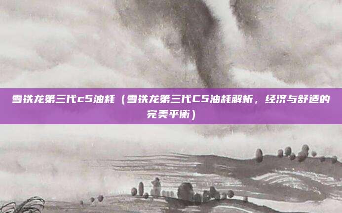 雪铁龙第三代c5油耗(雪铁龙第三代C5油耗解析,经济与舒适的完美平衡)