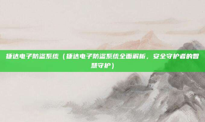 捷达电子防盗系统(捷达电子防盗系统全面解析,安全守护者的智慧守护)