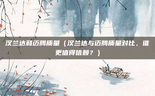 汉兰达和迈腾质量(汉兰达与迈腾质量对比,谁更值得信赖?)
