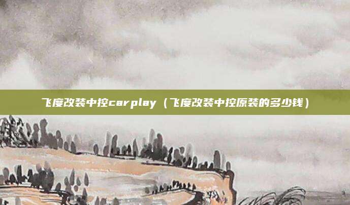 飞度改装中控carplay(飞度改装中控原装的多少钱)