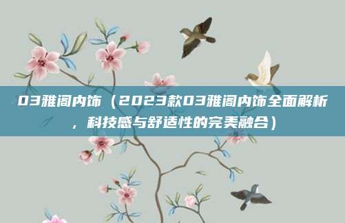 03雅阁内饰(2023款03雅阁内饰全面解析,科技感与舒适性的完美融合)