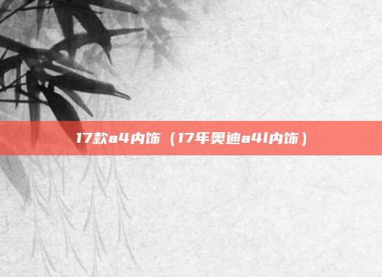 17款a4内饰(17年奥迪a4l内饰)