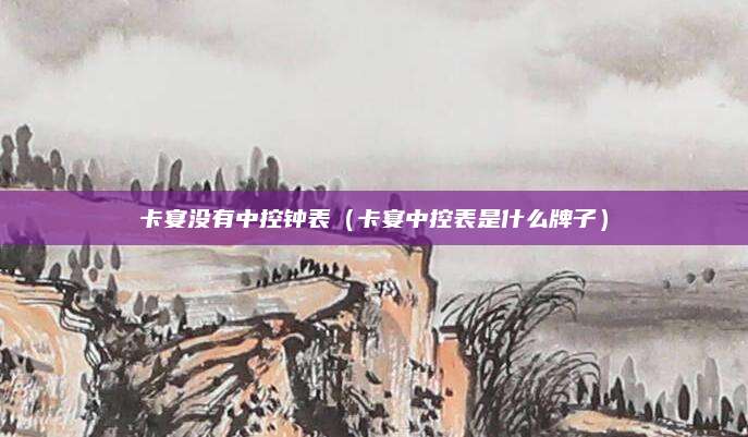 卡宴没有中控钟表(卡宴中控表是什么牌子)
