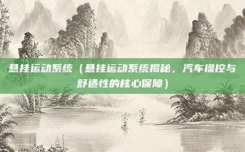 悬挂运动系统(悬挂运动系统揭秘,汽车操控与舒适性的核心保障)