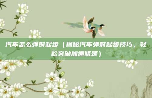 汽车怎么弹射起步（揭秘汽车弹射起步技巧，轻松突破加速瓶颈）