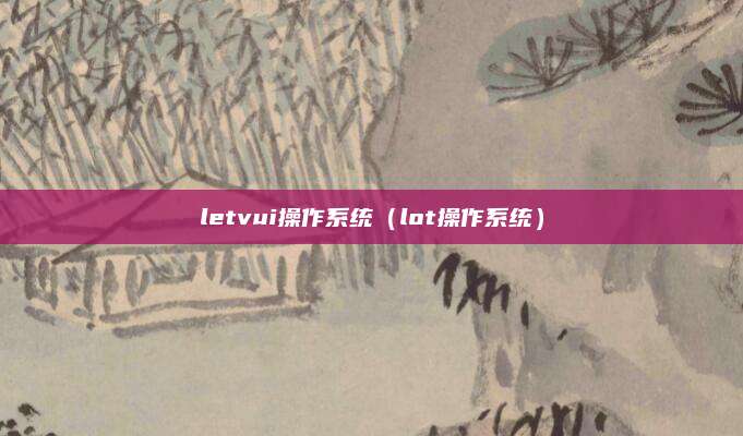 letvui操作系统(lot操作系统)