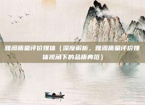 雅阁质量评价媒体(深度解析,雅阁质量评价媒体视角下的品质典范)