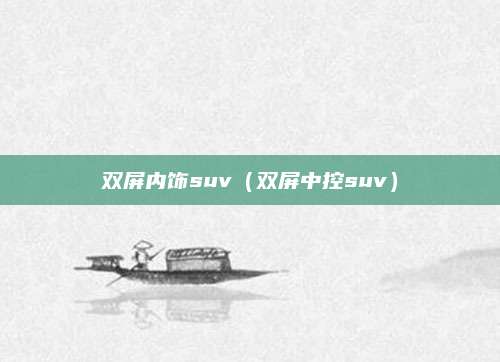 双屏内饰suv(双屏中控suv)