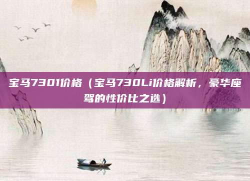 宝马7301价格(宝马730Li价格解析,豪华座驾的性价比之选)
