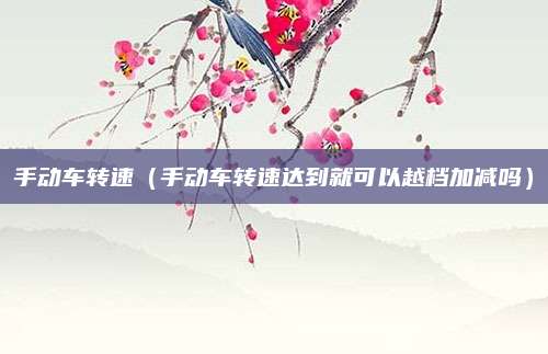手动车转速(手动车转速达到就可以越档加减吗)