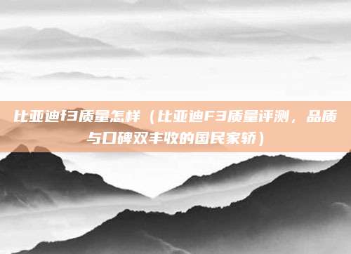 比亚迪f3质量怎样（比亚迪F3质量评测，品质与口碑双丰收的国民家轿）