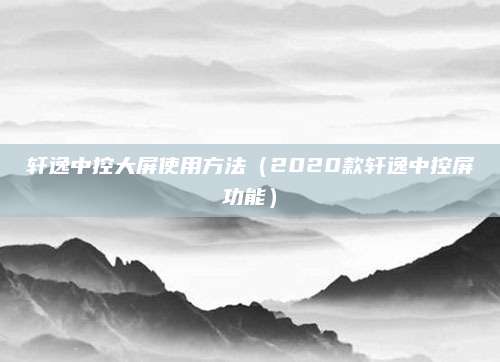 轩逸中控大屏使用方法(2020款轩逸中控屏功能)